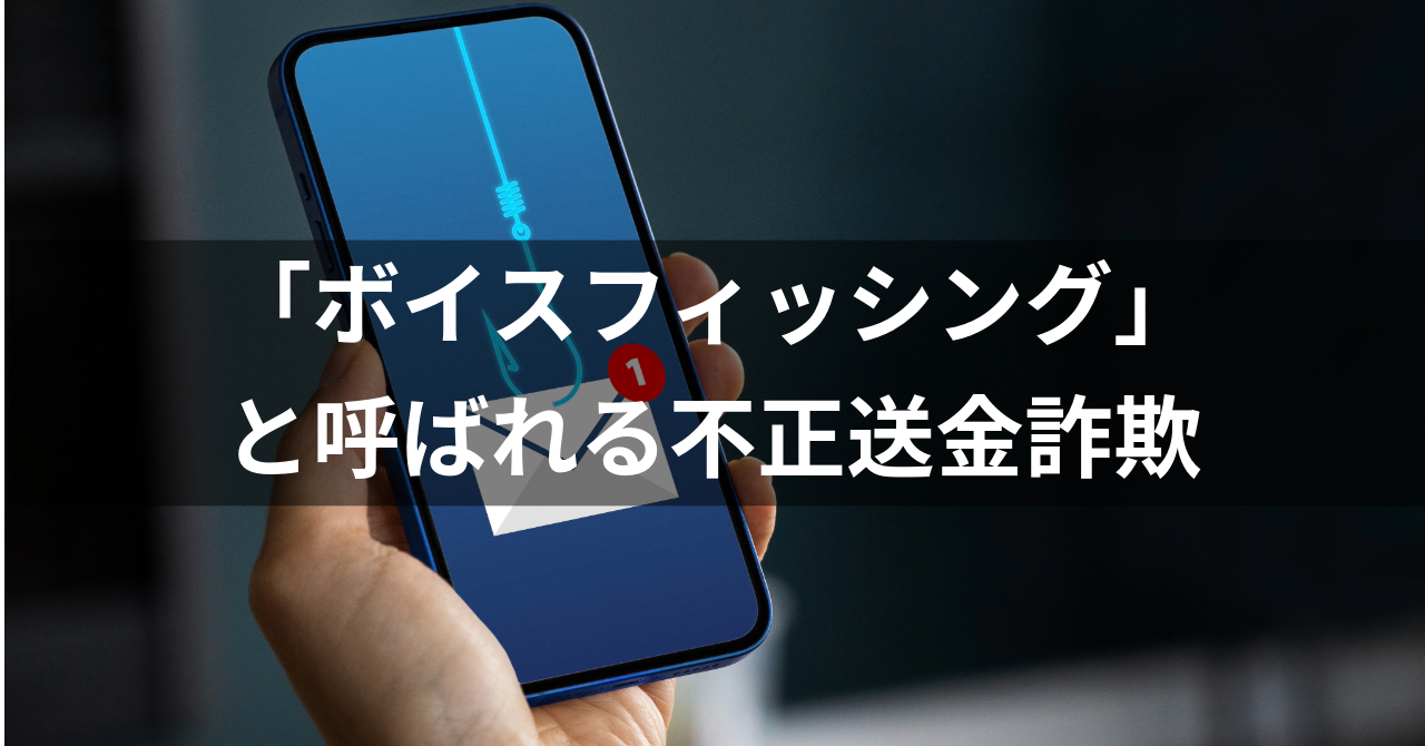 【「ボイスフィッシング」と呼ばれる不正送金詐欺】