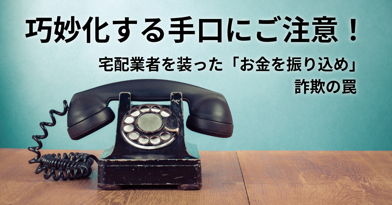 巧妙化する詐欺手口にご注意！宅配業者を装った「お金を振り込め」詐欺の罠