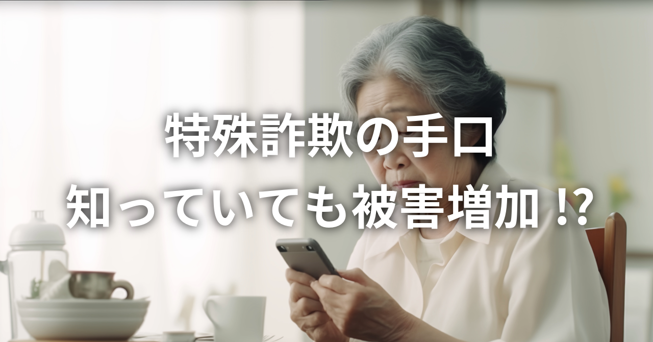 【特殊詐欺の手口を知っていても被害増加 !?】