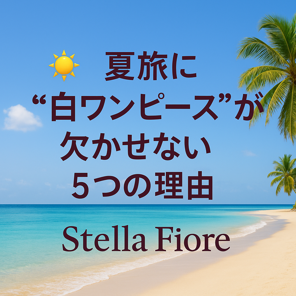 🌞夏旅に“白ワンピース”が欠かせない5つの理由|Stella Fiore