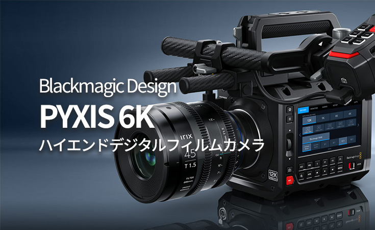 【取扱開始のお知らせ】Blackmagic Design PYXIS 6K デジタルフィルムカメラ