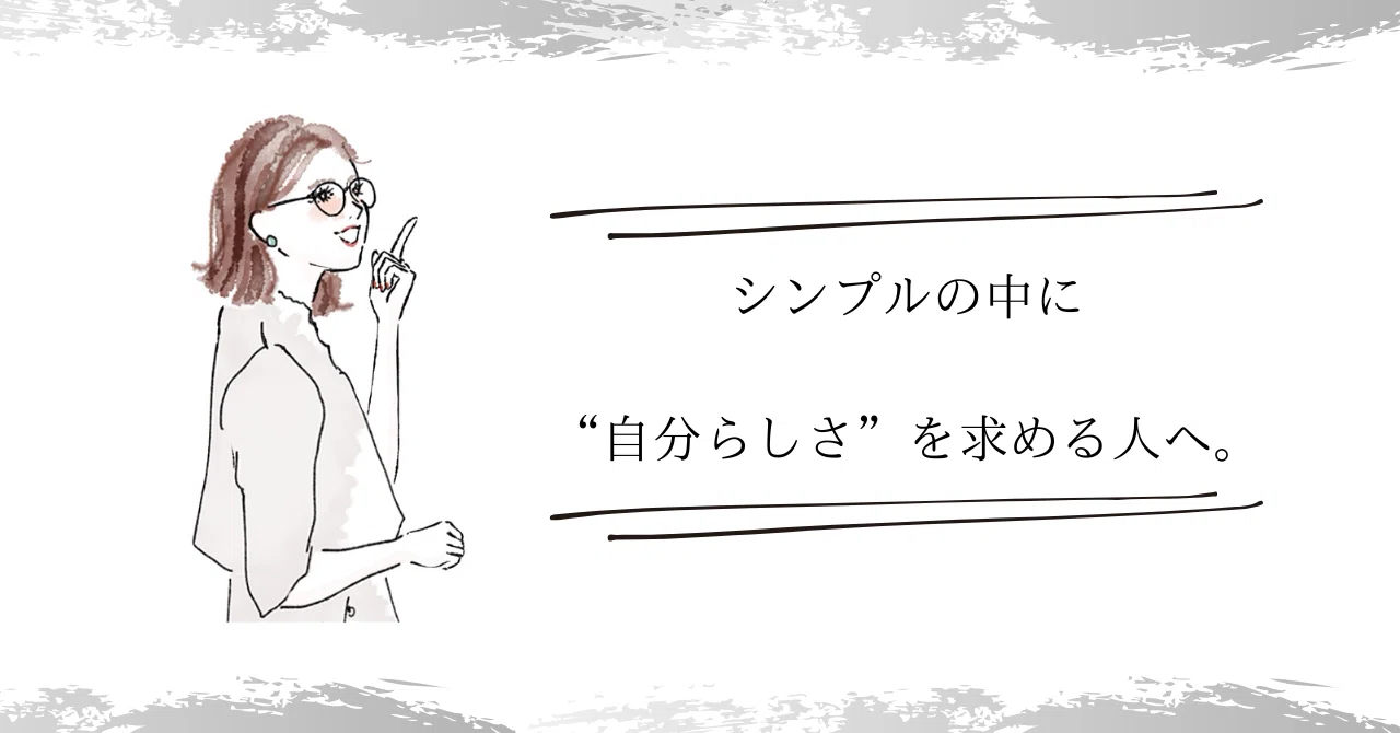 シンプルの中に“自分らしさ”を求める人へ。
