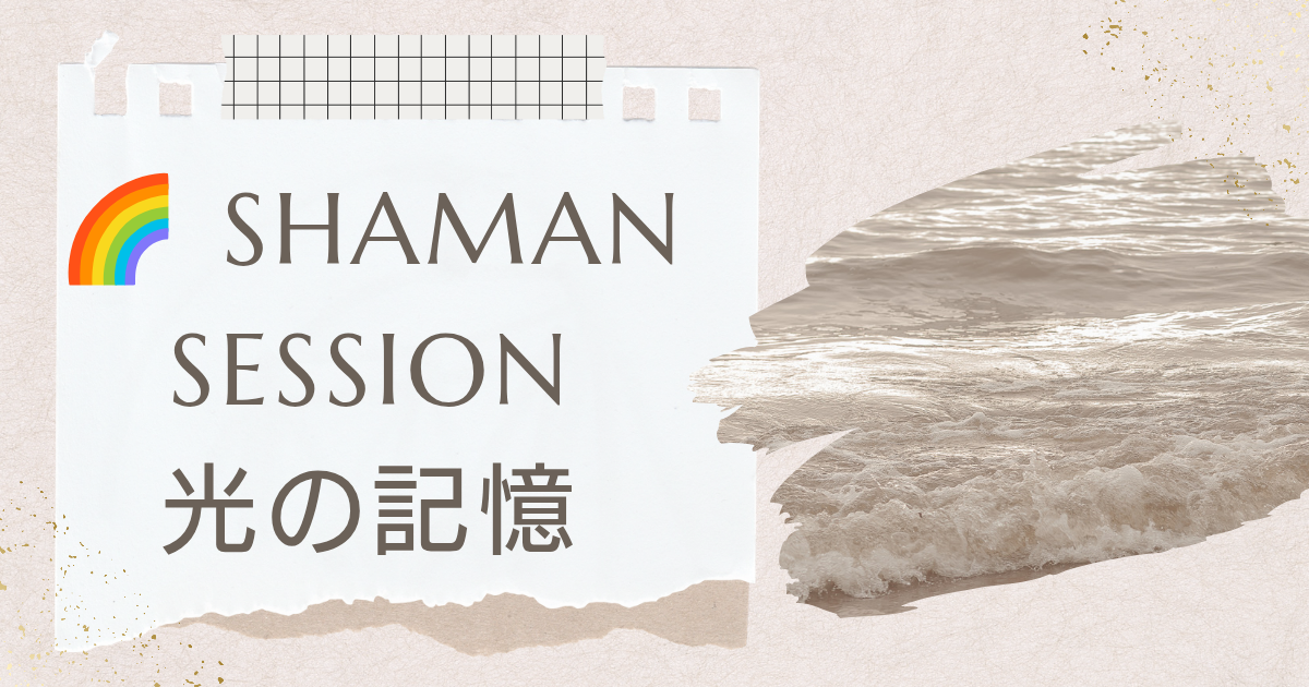 光の記憶｜SHAMAN SESSION #18