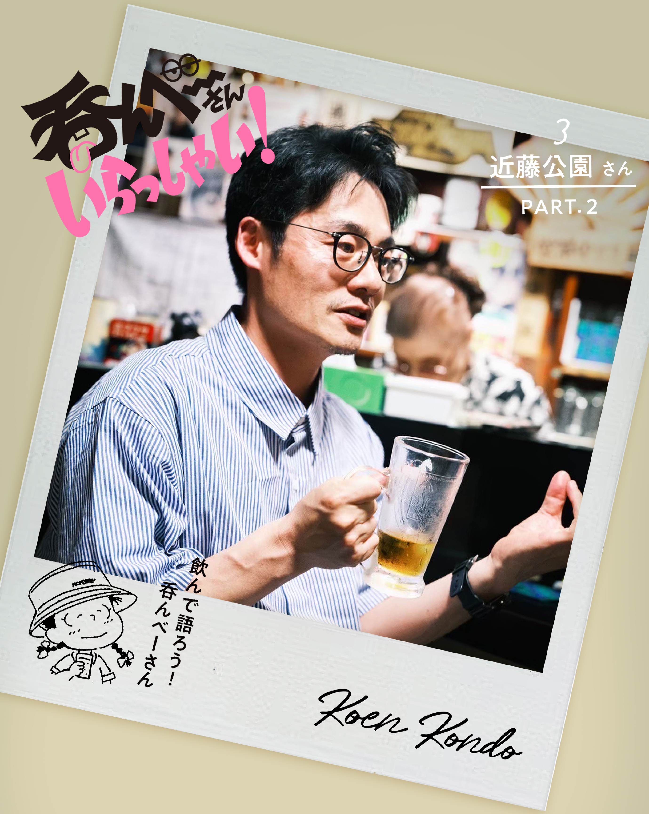 呑んベ〜さんいらっしゃい！ 近藤公園さん編〈 PART.2 〉
