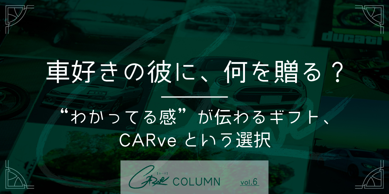 車好きの彼に、何を贈る？ 〜“わかってる感”が伝わるギフト、CARveという選択〜
