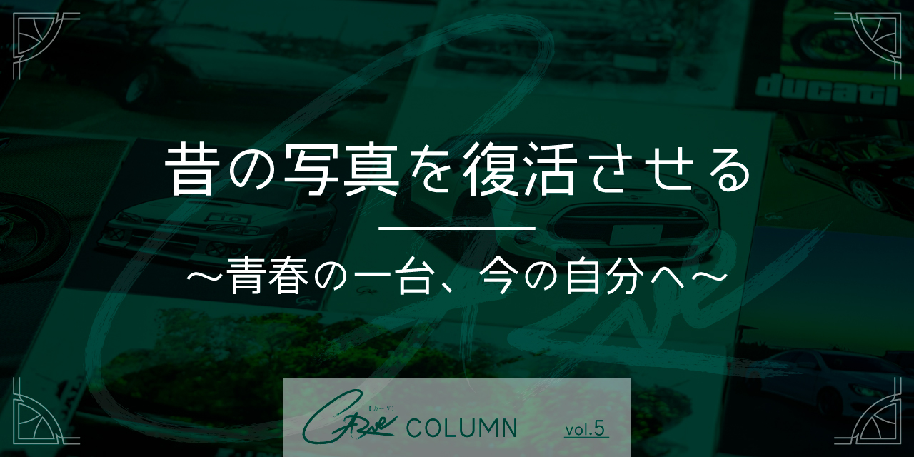昔の写真を復活させる 〜青春の一台、今の自分へ〜