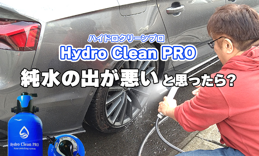 「Hydro Clean PRO」純水器の出が悪いと思ったら？