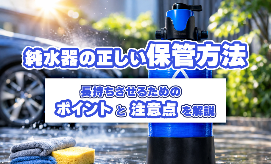 純水器の正しい保管方法！ 長持ちさせるためのポイントと注意点を解説