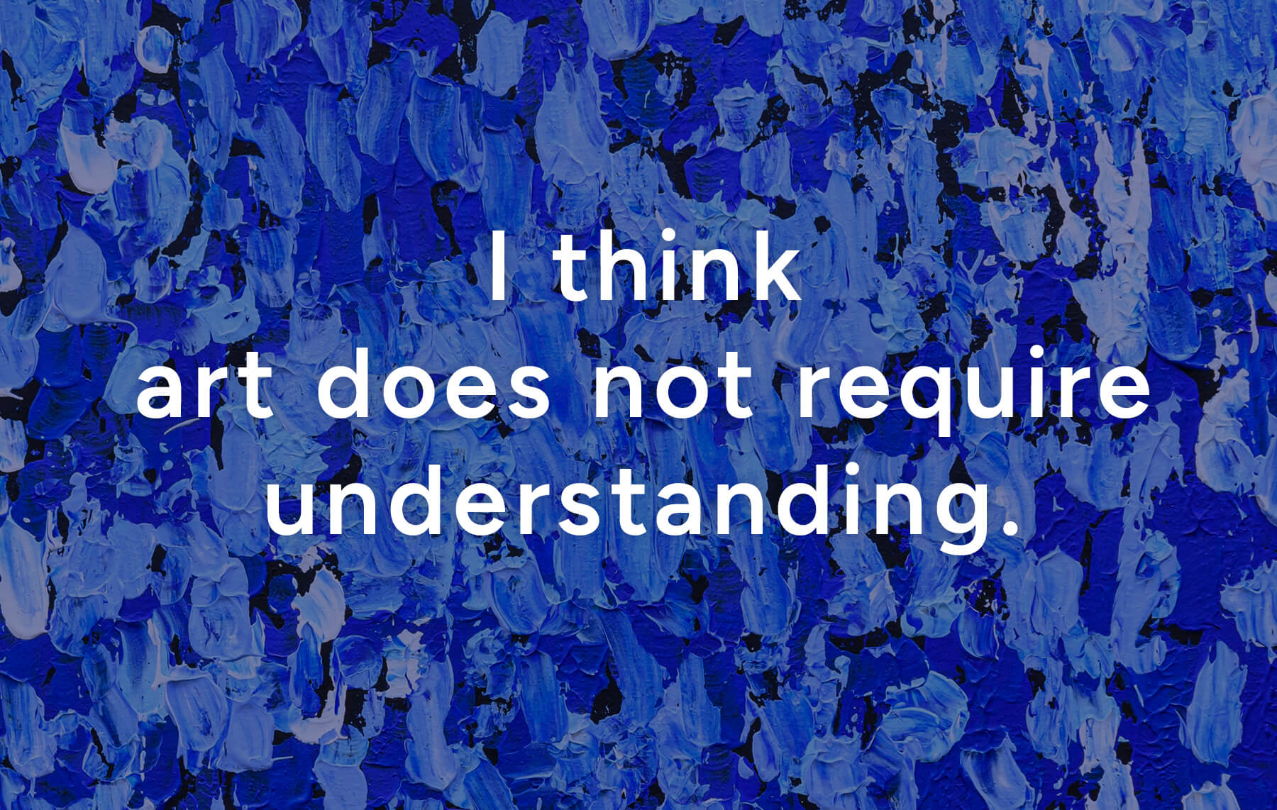 I think art does not require understanding