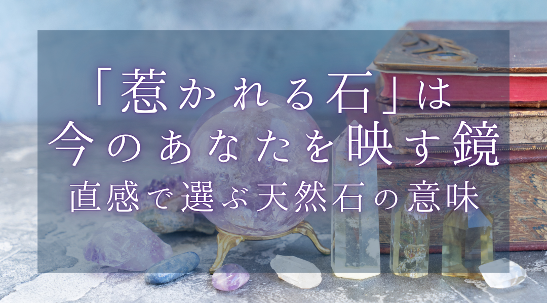 「惹かれる石」は今のあなたを映す鏡｜直感で選ぶ天然石の意味
