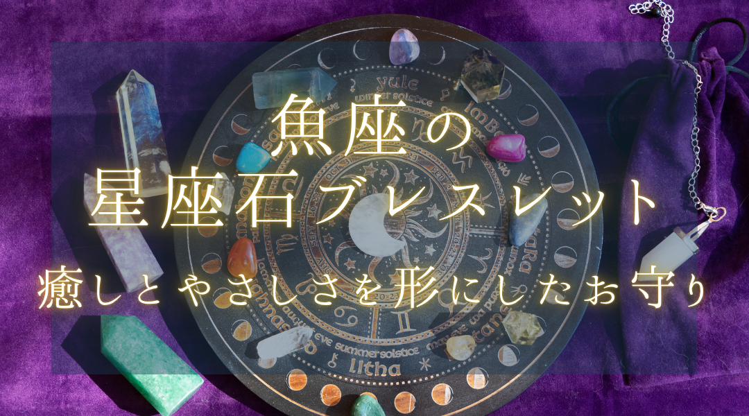 魚座の本質を輝かせる星座石 | 愛と優しさを高めるお守りブレスレット