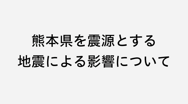 【重要】熊本県を震源とする地震による影響について