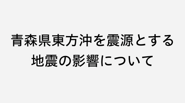青森県東方沖を震源とする地震の影響について