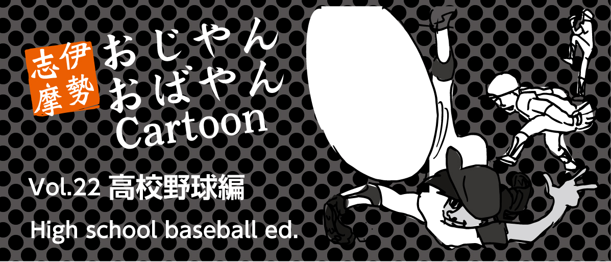 	マンガ：伊勢志摩のおじやんおばやんvol.22「高校野球編」