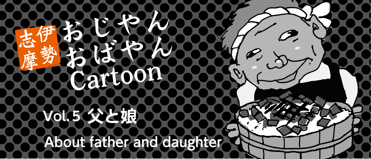 マンガ：伊勢志摩のおじやんおばやんvol.5「父と娘」