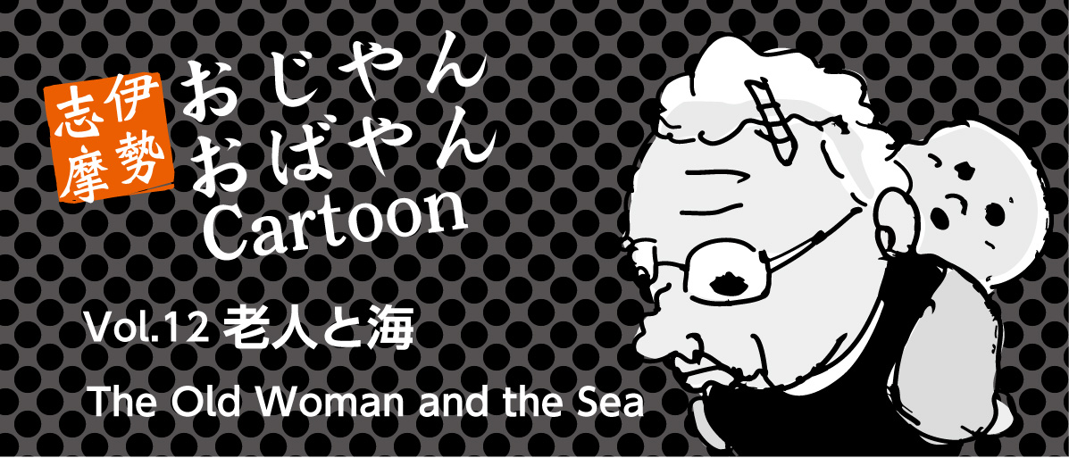 マンガ：伊勢志摩のおじやんおばやんvol.12「老人と海」