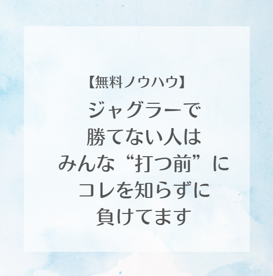 【無料ノウハウ】ジャグラーで 勝てない人は みんな“打つ前”にコレを知らずに負けてます