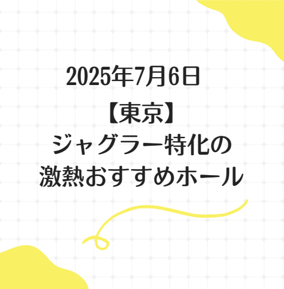 【東京】2025年7月6日ジャグラー特化の激熱おすすめホール