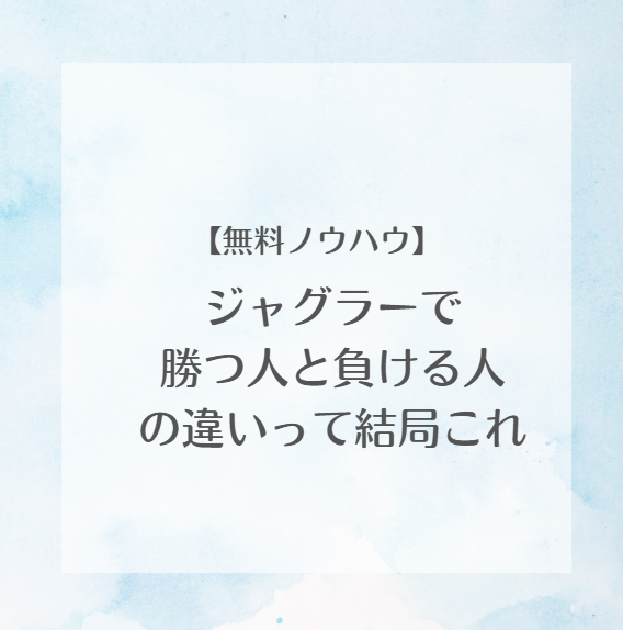 【無料ノウハウ】ジャグラーで 勝つ人と負ける人 の違いって結局これ