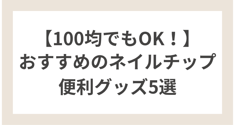 初心者におすすめのネイルチップ便利グッズ5選｜100均でもOK！