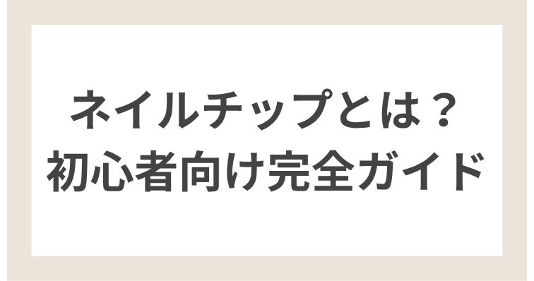 【ネイルチップとは？初心者向け完全ガイド】