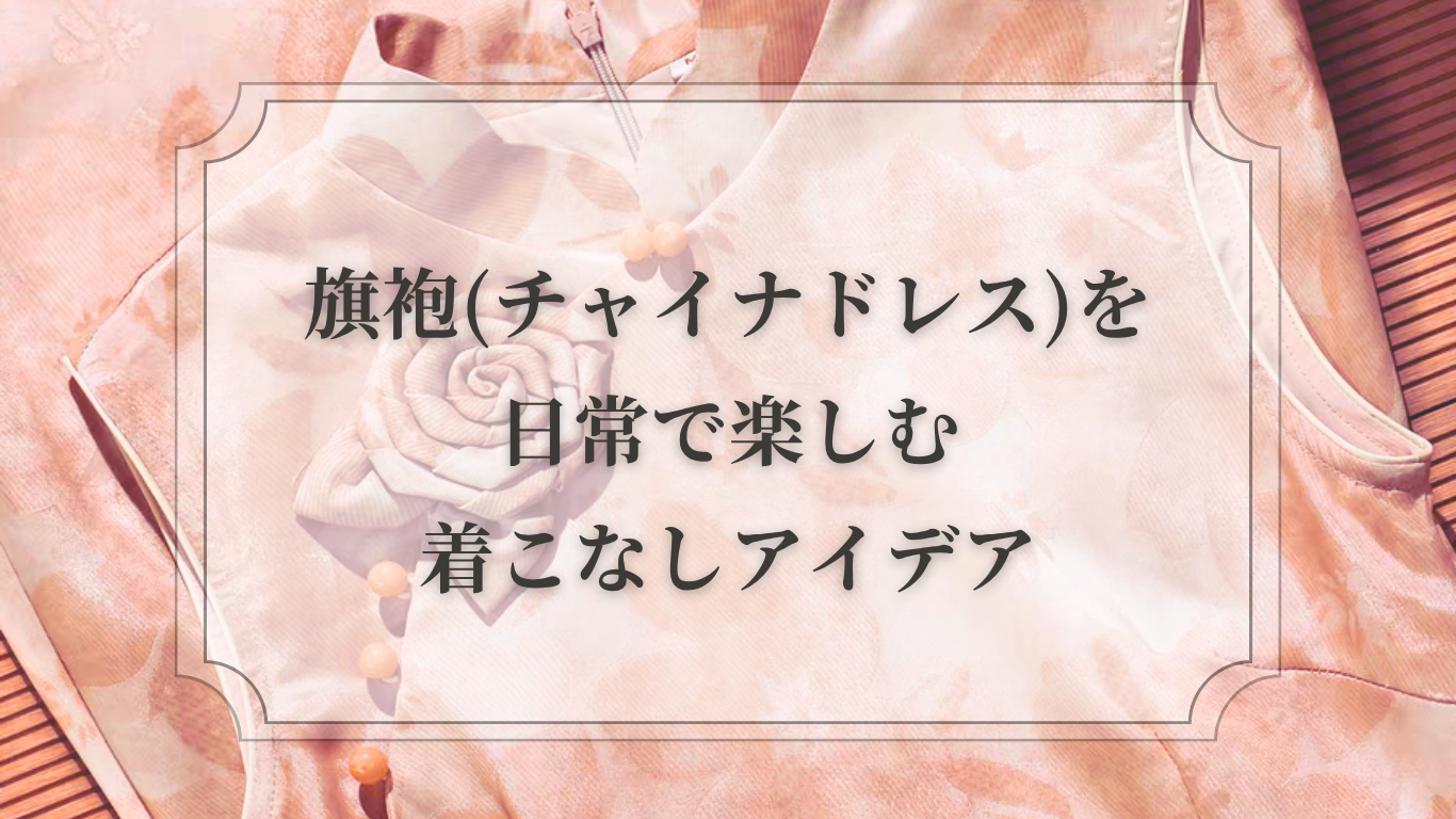 旗袍を日常で楽しむ着こなしアイデア３選