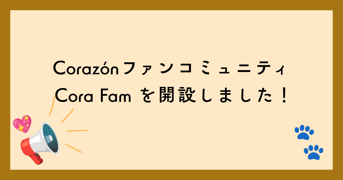 Corazónファンコミュニティ Cora Fam を開設しました！