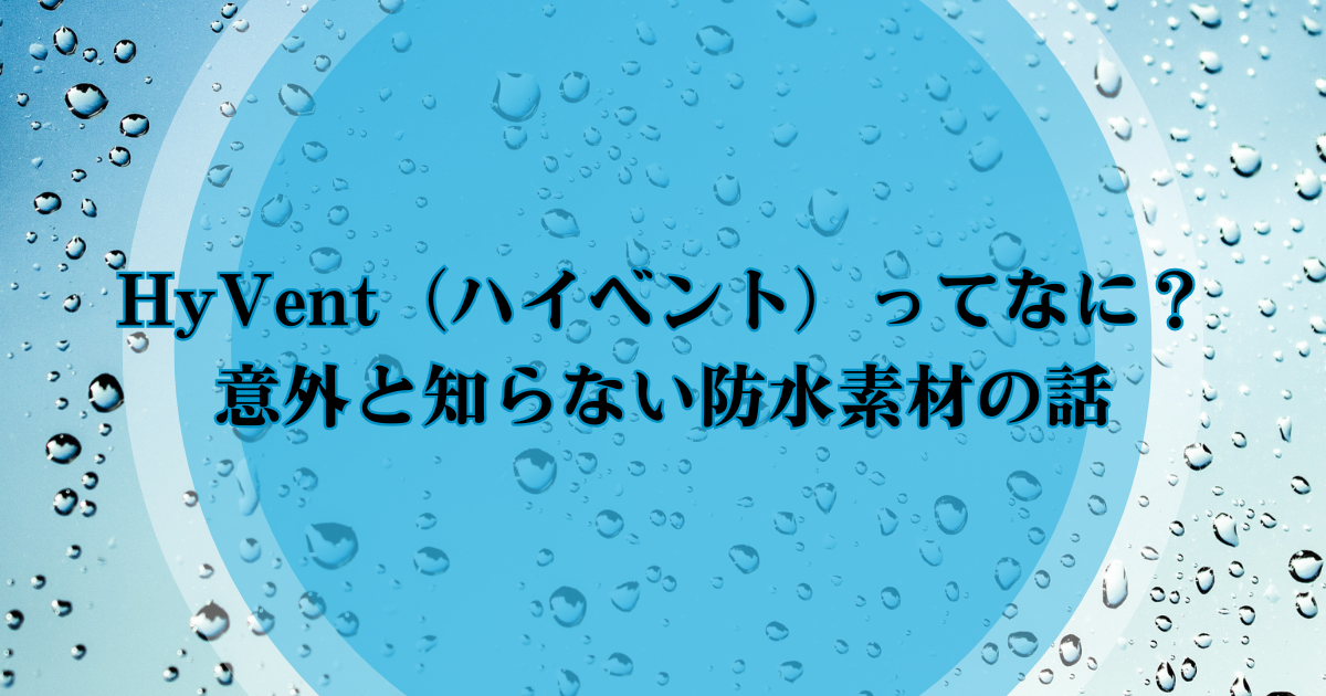 🌧 HyVent（ハイベント）ってなに？意外と知らない防水素材の話