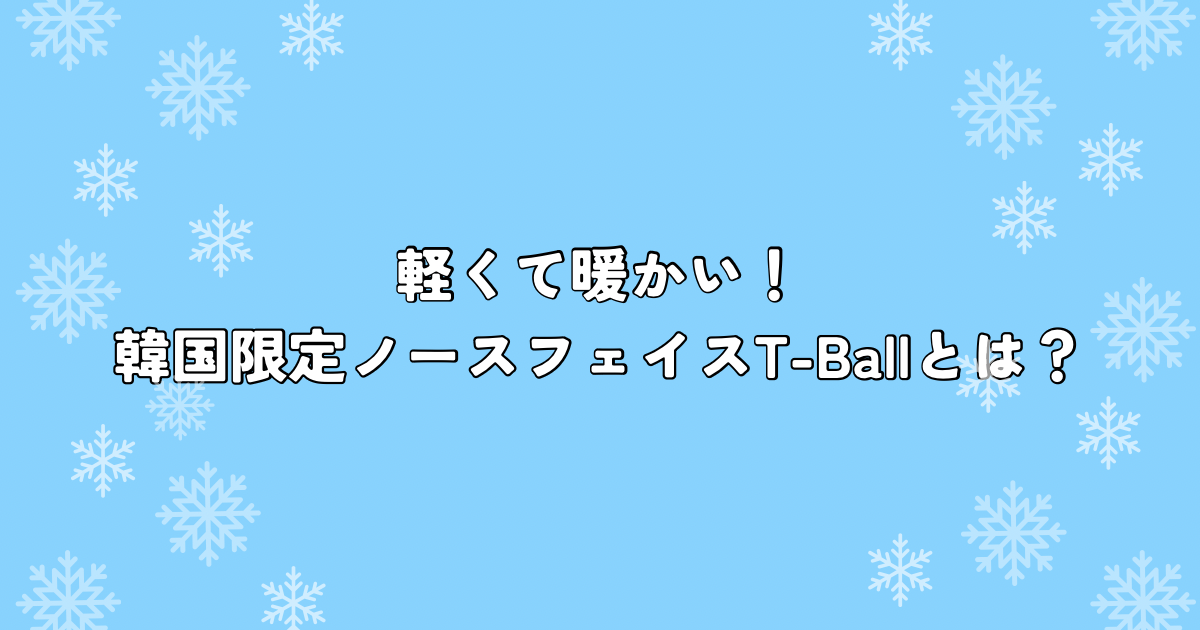 軽くて暖かい！韓国限定ノースフェイスT-Ballとは？　
