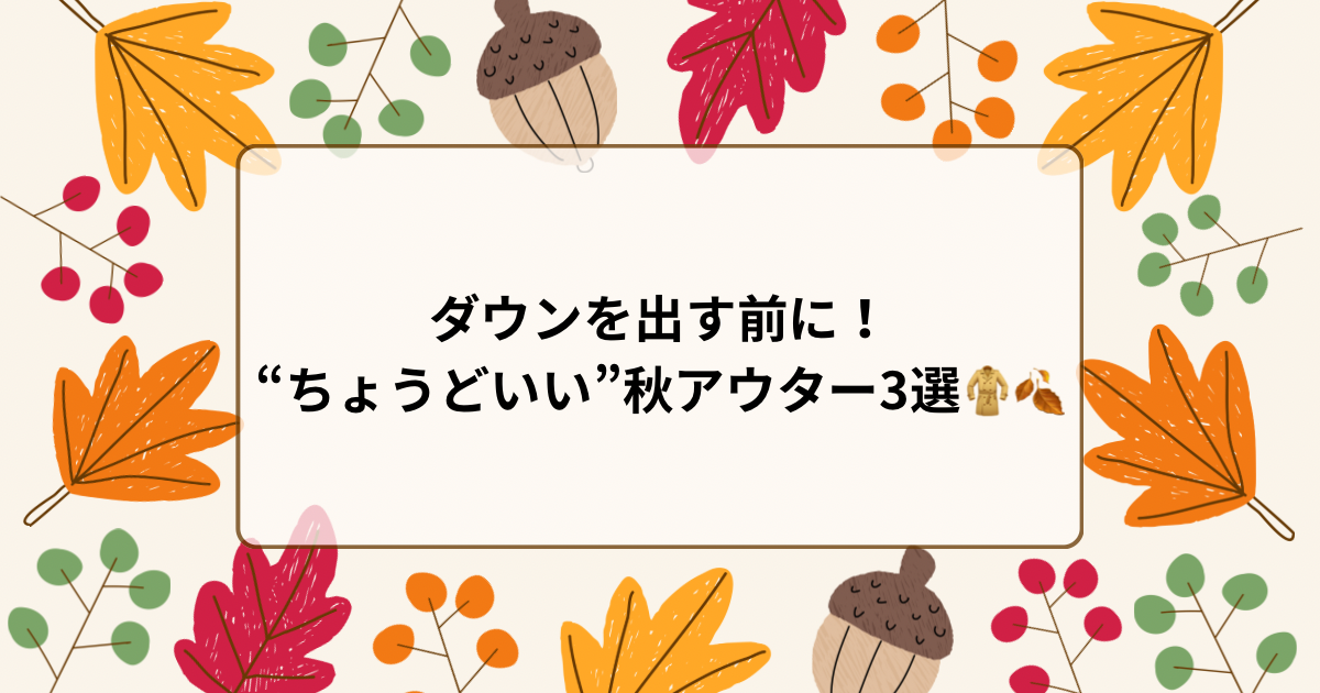 ダウンを出す前に！“ちょうどいい”秋アウター3選