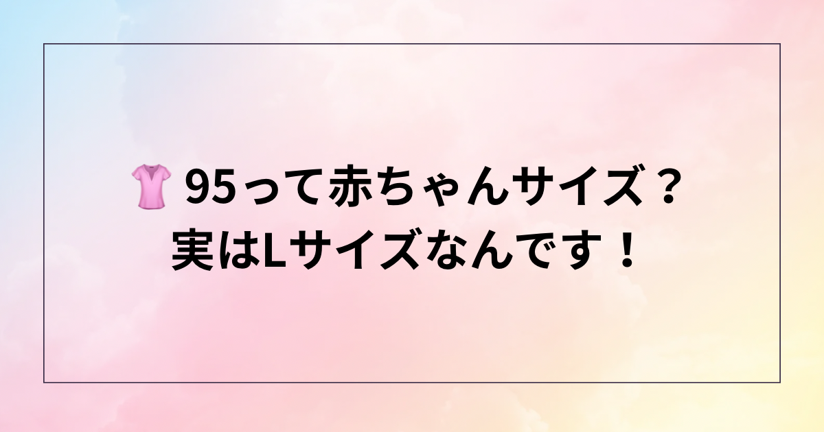 👚 95って赤ちゃんサイズ？実はLサイズなんです！