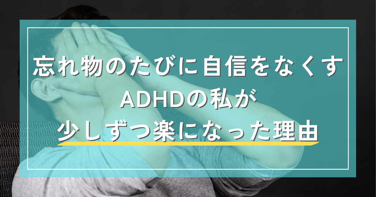 忘れ物のたびに自信をなくす。ADHDの私が少しずつ楽になった理由