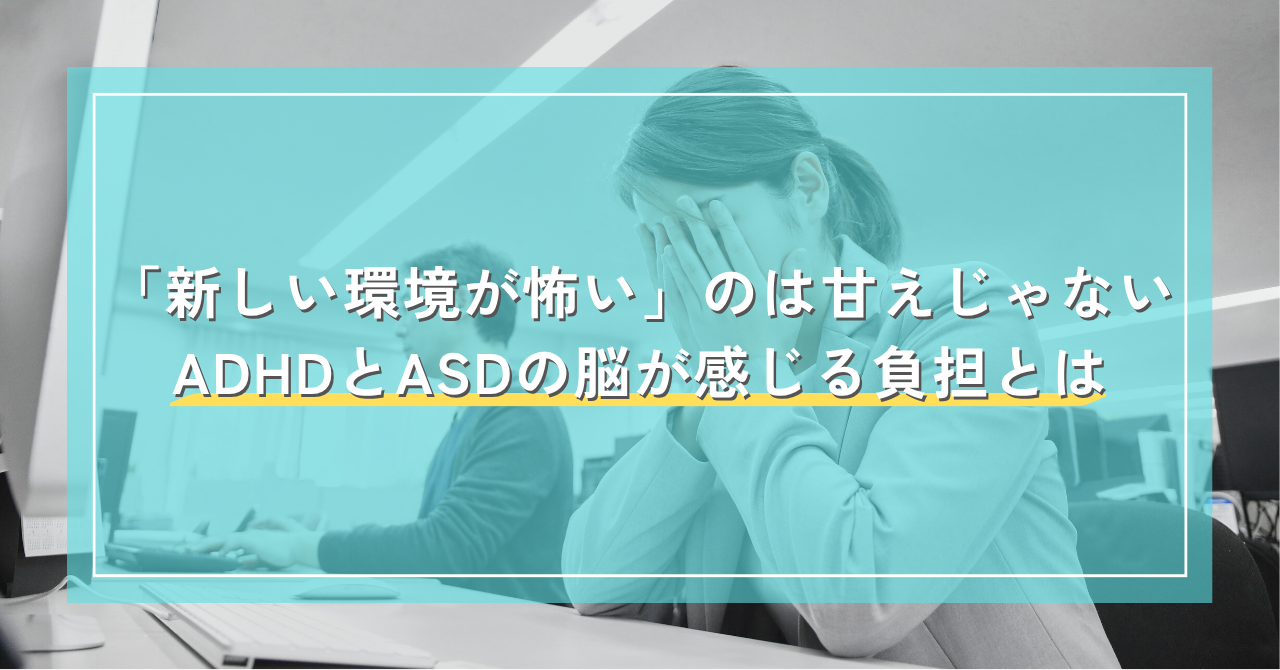 「新しい環境が怖い」のは甘えじゃない ADHDとASDの脳が感じる負担について