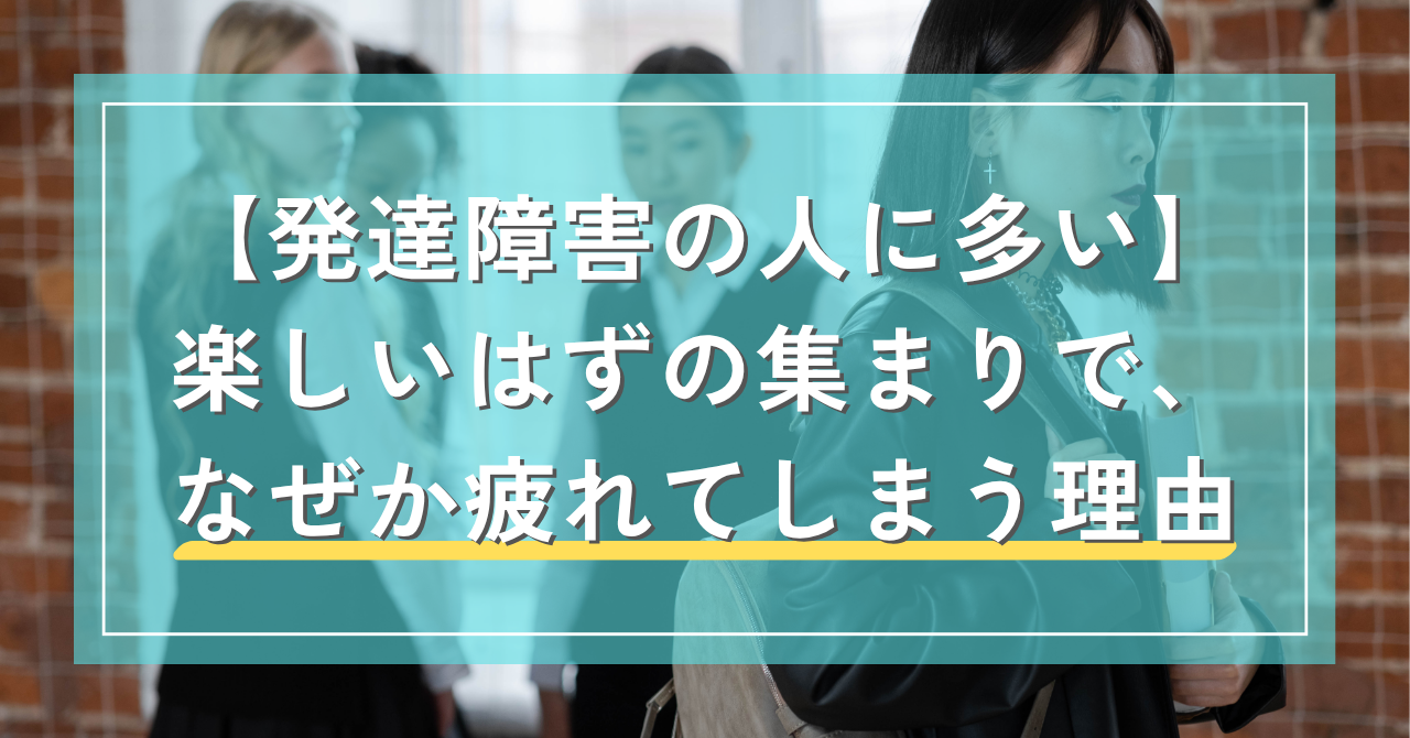 【発達障害の人に多い】楽しいはずの集まりで、なぜか疲れてしまう理由 ｜Awai.オンライン相談