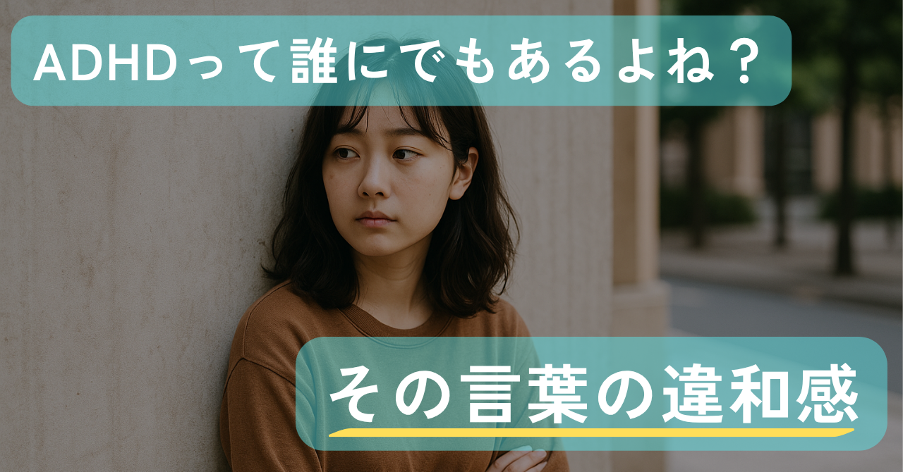 「ADHDの特性って、誰にでもあるよね？」その一言の違和感について