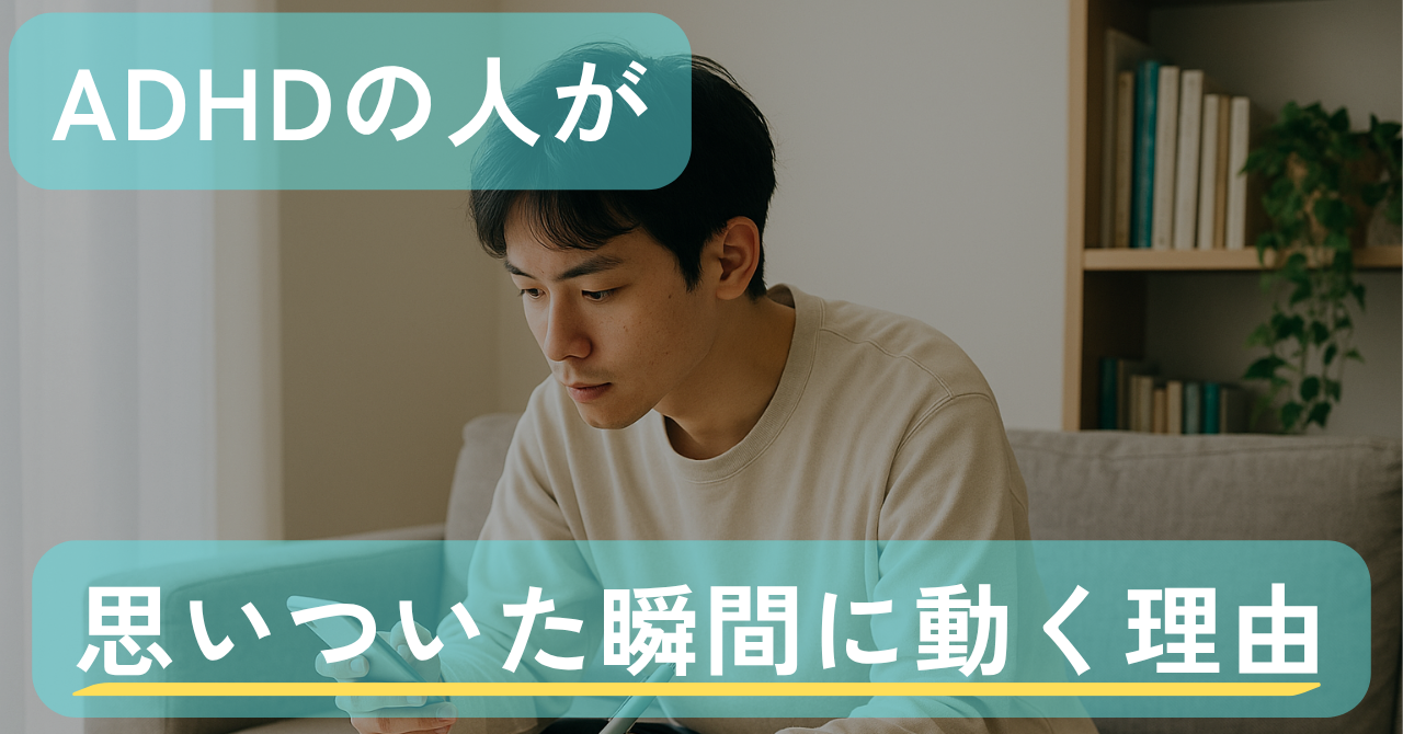 ADHDの人が「思いついた瞬間に動く」のには、ちゃんと理由がありました