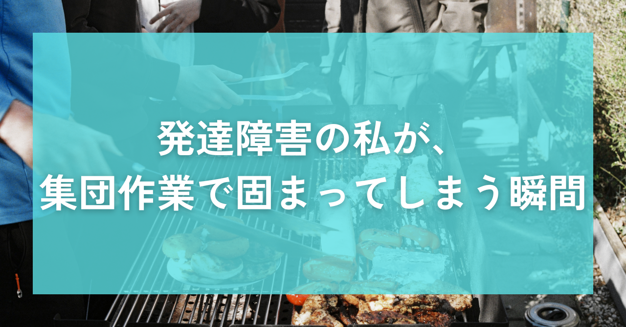 発達障害の私が、集団作業で固まってしまう瞬間