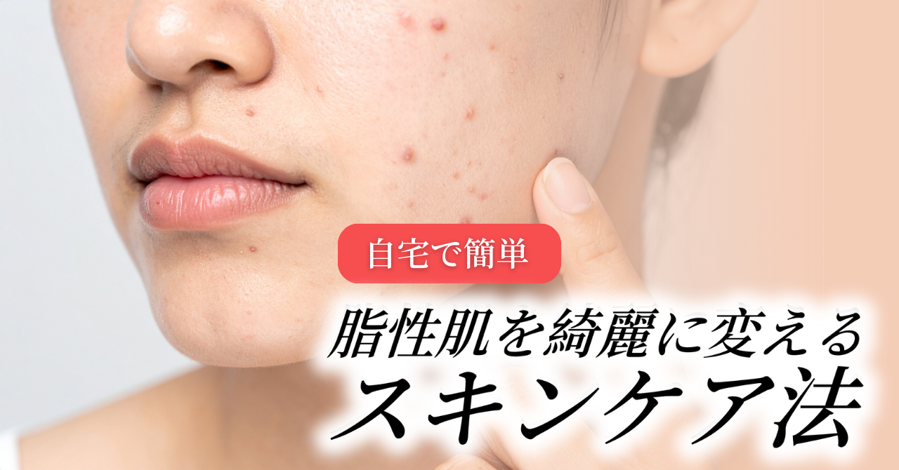 美容のプロが教える！脂性肌を綺麗に変えるスキンケア法【自宅で簡単】