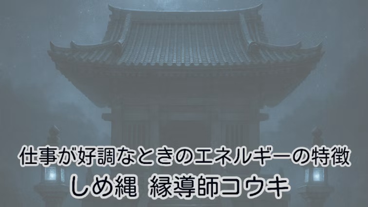 仕事が好調なときのエネルギーの特徴|しめ縄 縁導師コウキ