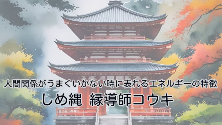 人間関係がうまくいかない時に表れるエネルギーの特徴|しめ縄 縁導師コウキ