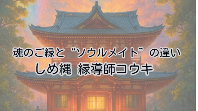 魂のご縁と“ソウルメイト”の違い|しめ縄 縁導師コウキ