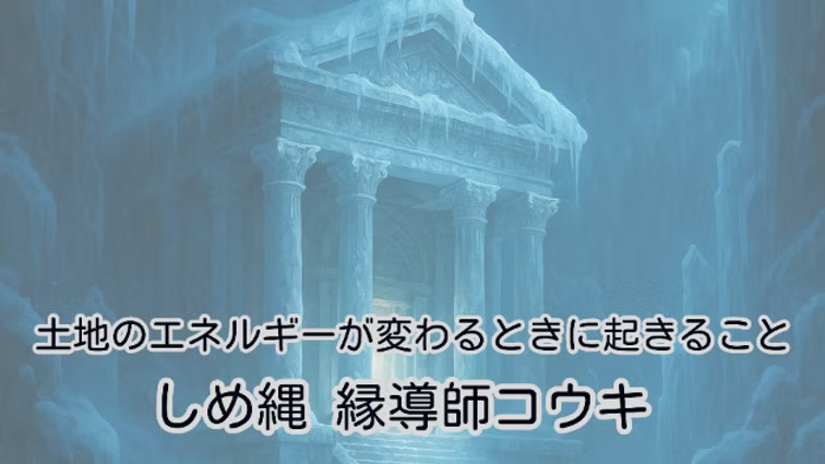 土地のエネルギーが変わる時に起こること|しめ縄 縁導師コウキ