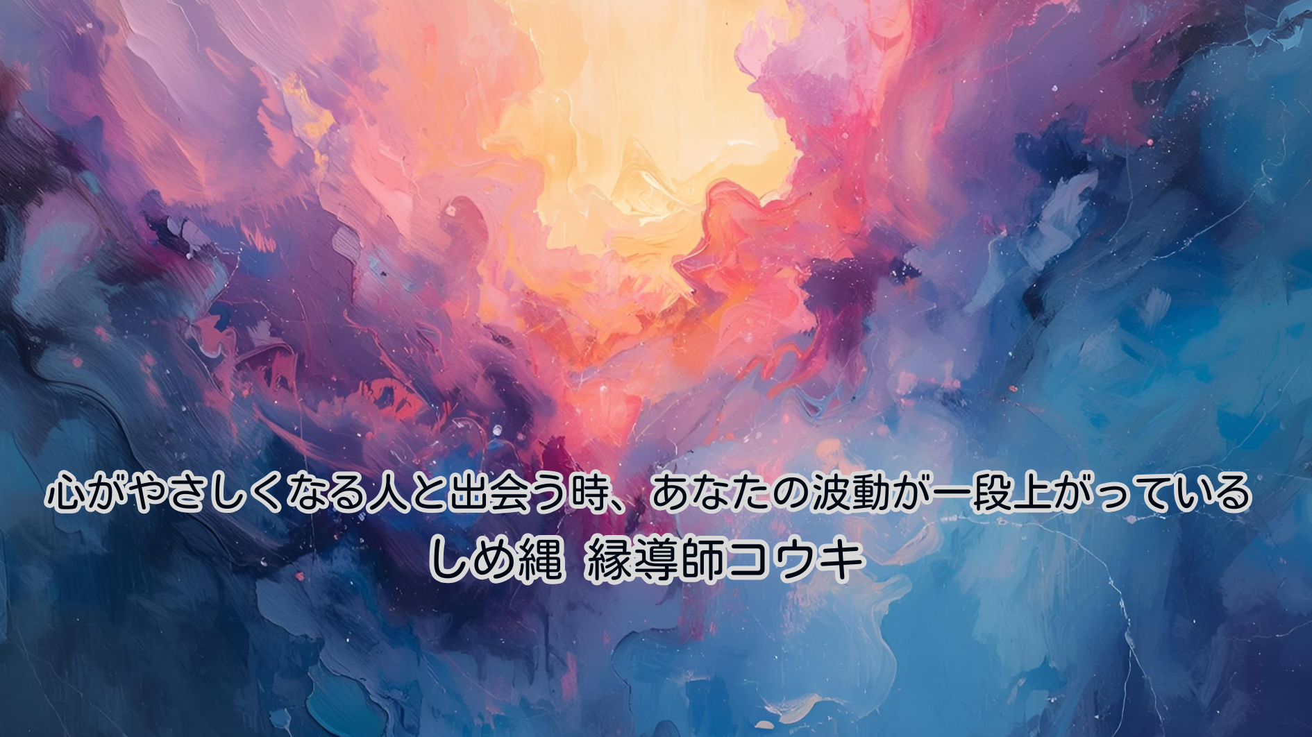 心がやさしくなる人と出会う時、あなたの波動が一段上がっている｜しめ縄 縁導師コウキ
