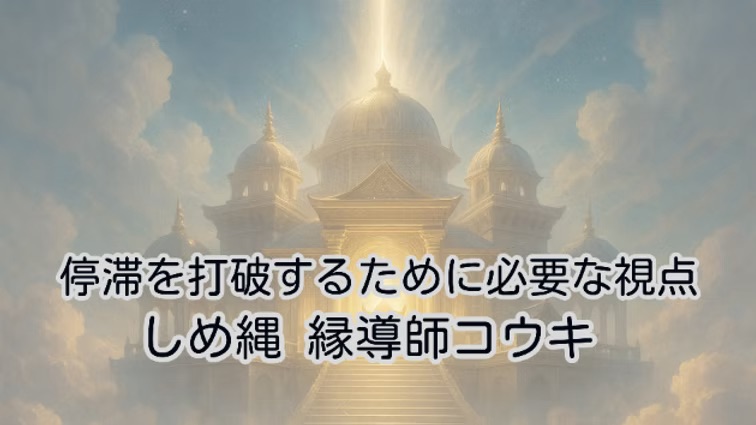 停滞を打破するために必要な視点|しめ縄 縁導師コウキ