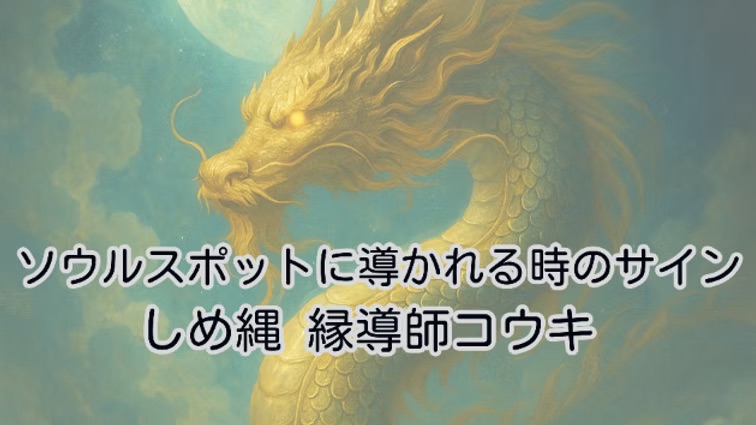 ソウルスポットに導かれる時のサイン|しめ縄 縁導師コウキ