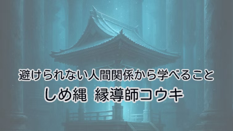 避けられない人間関係から学べること|しめ縄 縁導師コウキ