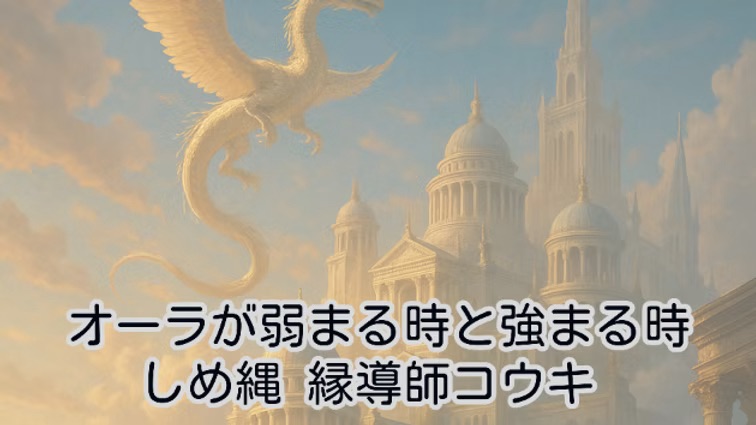 オーラが弱まる時と強まる時|しめ縄 縁導師コウキ