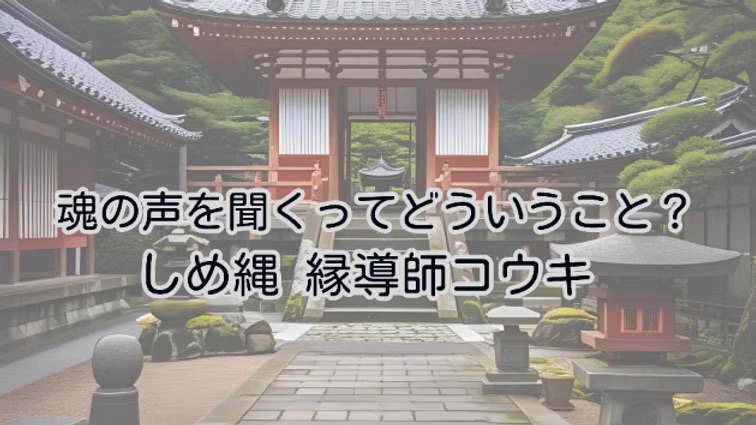 魂の声を聞くってどういうこと?|しめ縄 縁導師コウキ