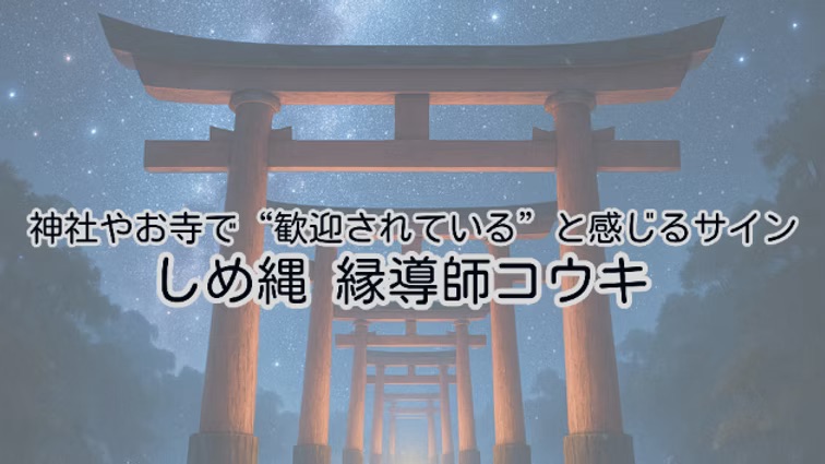 神社やお寺で“歓迎されている”と感じるサイン|しめ縄 縁導師コウキ