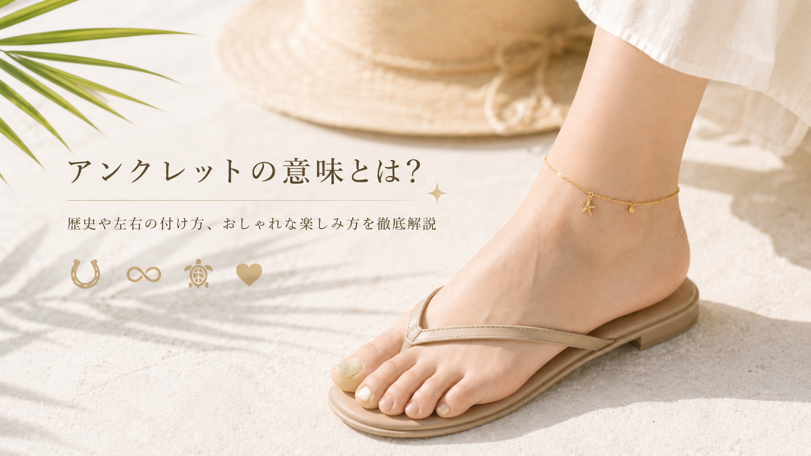 アンクレットの意味とは？歴史や左右の付け方、おしゃれな楽しみ方を徹底解説